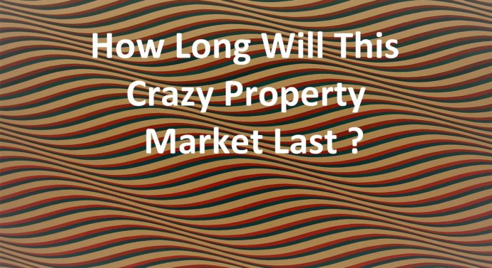 This Crazy Property Market, How Long Will It Last ?